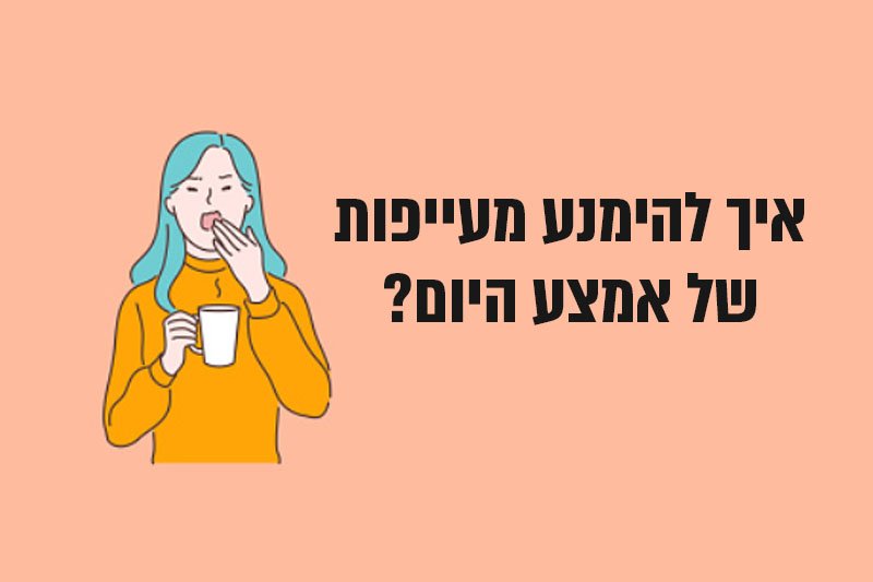 איך להימנע מהעייפות של אמצע היום